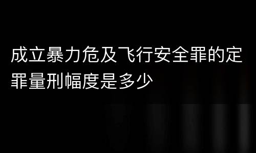 成立暴力危及飞行安全罪的定罪量刑幅度是多少