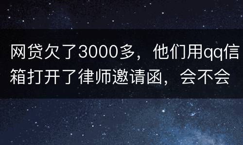 网贷欠了3000多，他们用qq信箱打开了律师邀请函，会不会被判为诈骗，给抓起来。