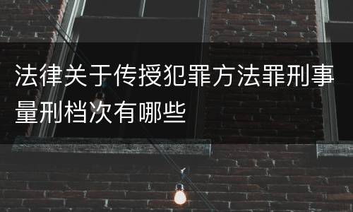 法律关于传授犯罪方法罪刑事量刑档次有哪些