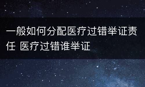 一般如何分配医疗过错举证责任 医疗过错谁举证