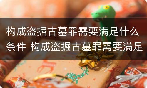 构成盗掘古墓罪需要满足什么条件 构成盗掘古墓罪需要满足什么条件呢