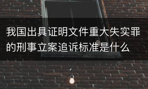 我国出具证明文件重大失实罪的刑事立案追诉标准是什么