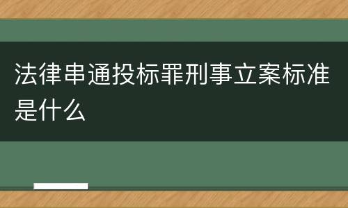 法律串通投标罪刑事立案标准是什么