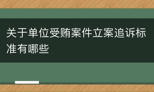 关于单位受贿案件立案追诉标准有哪些