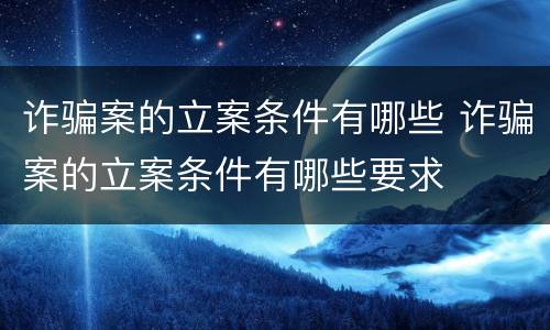 诈骗案的立案条件有哪些 诈骗案的立案条件有哪些要求