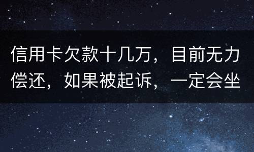 信用卡欠款十几万，目前无力偿还，如果被起诉，一定会坐牢吗