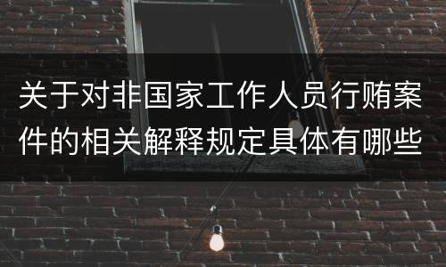 关于对非国家工作人员行贿案件的相关解释规定具体有哪些内容