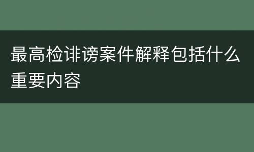 最高检诽谤案件解释包括什么重要内容