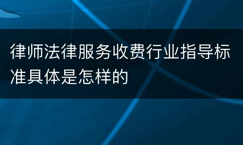 律师法律服务收费行业指导标准具体是怎样的