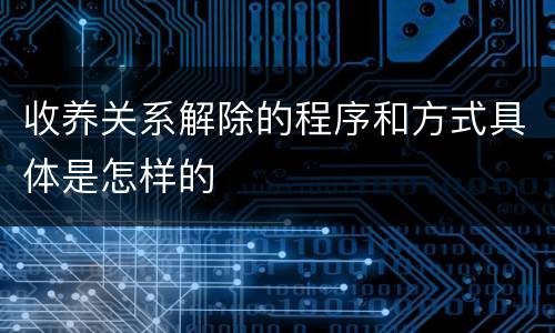 收养关系解除的程序和方式具体是怎样的