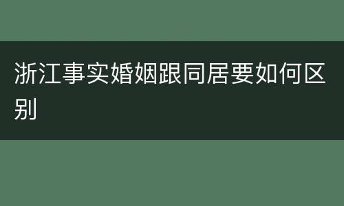 浙江事实婚姻跟同居要如何区别