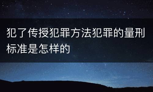 犯了传授犯罪方法犯罪的量刑标准是怎样的