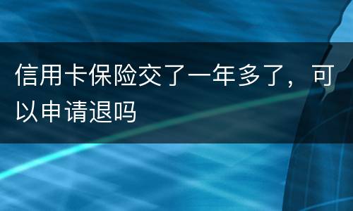 信用卡保险交了一年多了，可以申请退吗