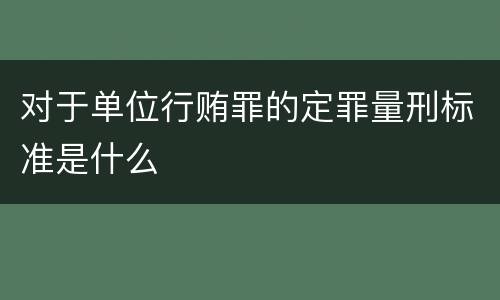 对于单位行贿罪的定罪量刑标准是什么