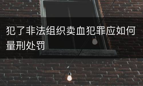 犯了非法组织卖血犯罪应如何量刑处罚