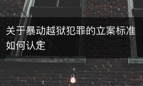 关于暴动越狱犯罪的立案标准如何认定