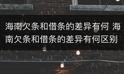 海南欠条和借条的差异有何 海南欠条和借条的差异有何区别呢