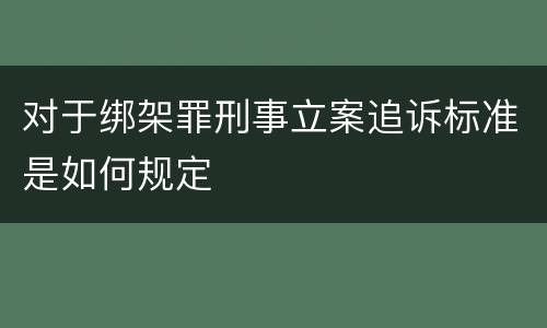 对于绑架罪刑事立案追诉标准是如何规定