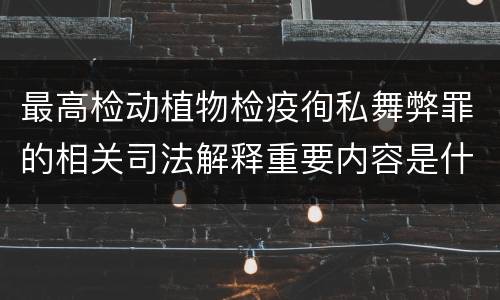 最高检动植物检疫徇私舞弊罪的相关司法解释重要内容是什么