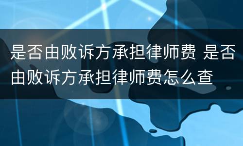 是否由败诉方承担律师费 是否由败诉方承担律师费怎么查