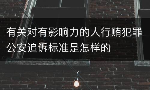 有关对有影响力的人行贿犯罪公安追诉标准是怎样的