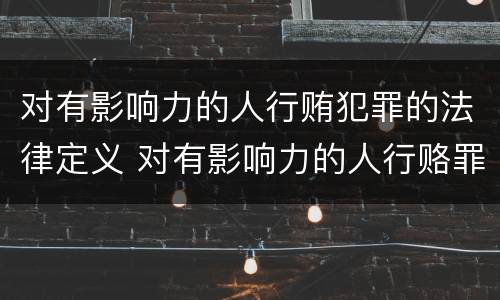 对有影响力的人行贿犯罪的法律定义 对有影响力的人行赂罪数额