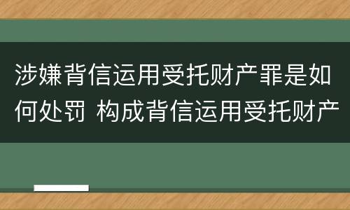 涉嫌背信运用受托财产罪是如何处罚 构成背信运用受托财产罪的立案标准