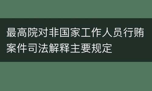 最高院对非国家工作人员行贿案件司法解释主要规定