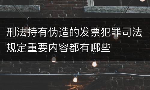 刑法持有伪造的发票犯罪司法规定重要内容都有哪些