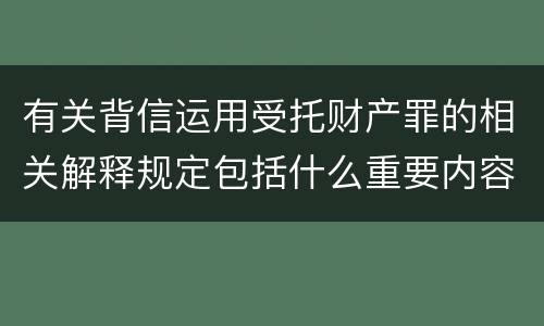 有关背信运用受托财产罪的相关解释规定包括什么重要内容