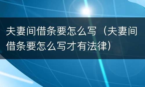 夫妻间借条要怎么写（夫妻间借条要怎么写才有法律）