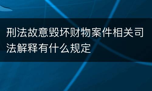 刑法故意毁坏财物案件相关司法解释有什么规定