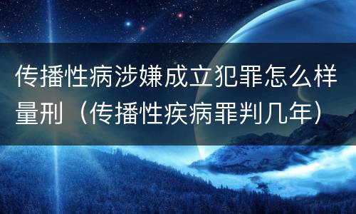 传播性病涉嫌成立犯罪怎么样量刑（传播性疾病罪判几年）