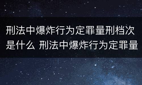 刑法中爆炸行为定罪量刑档次是什么 刑法中爆炸行为定罪量刑档次是什么标准