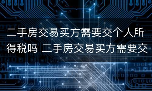 二手房交易买方需要交个人所得税吗 二手房交易买方需要交个人所得税吗知乎