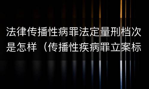 法律传播性病罪法定量刑档次是怎样（传播性疾病罪立案标准）