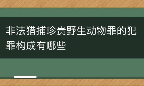 非法猎捕珍贵野生动物罪的犯罪构成有哪些