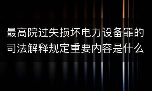 最高院过失损坏电力设备罪的司法解释规定重要内容是什么