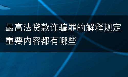 最高法贷款诈骗罪的解释规定重要内容都有哪些