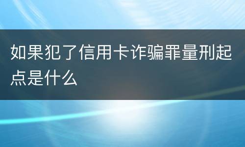 如果犯了信用卡诈骗罪量刑起点是什么