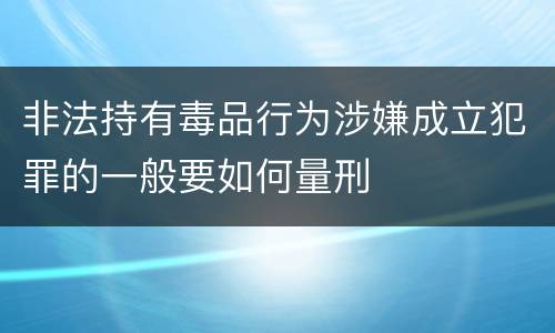 非法持有毒品行为涉嫌成立犯罪的一般要如何量刑