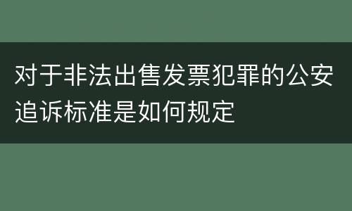 对于非法出售发票犯罪的公安追诉标准是如何规定