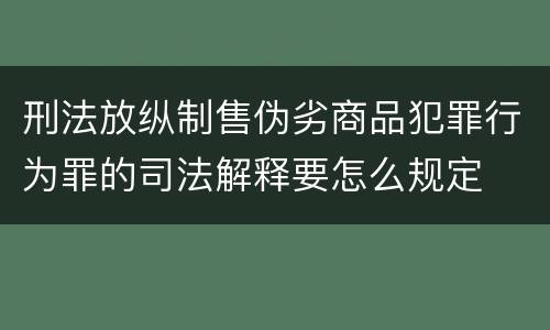 刑法放纵制售伪劣商品犯罪行为罪的司法解释要怎么规定