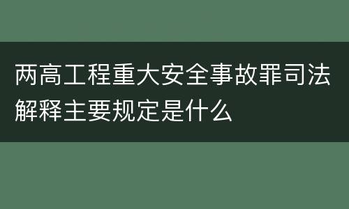 两高工程重大安全事故罪司法解释主要规定是什么