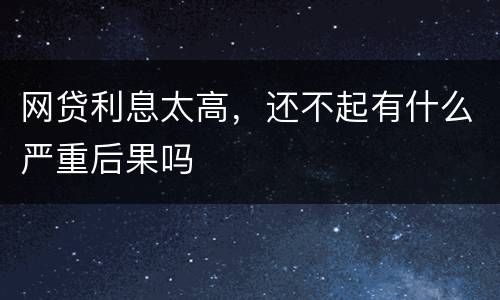 网贷利息太高，还不起有什么严重后果吗