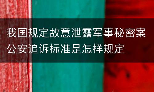 我国规定故意泄露军事秘密案公安追诉标准是怎样规定