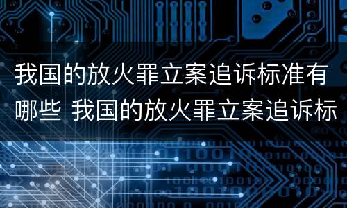 我国的放火罪立案追诉标准有哪些 我国的放火罪立案追诉标准有哪些规定