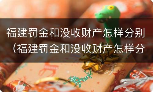 福建罚金和没收财产怎样分别（福建罚金和没收财产怎样分别处理）