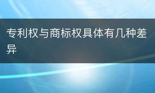 专利权与商标权具体有几种差异