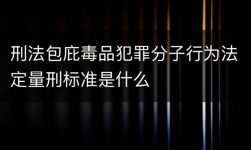 刑法包庇毒品犯罪分子行为法定量刑标准是什么